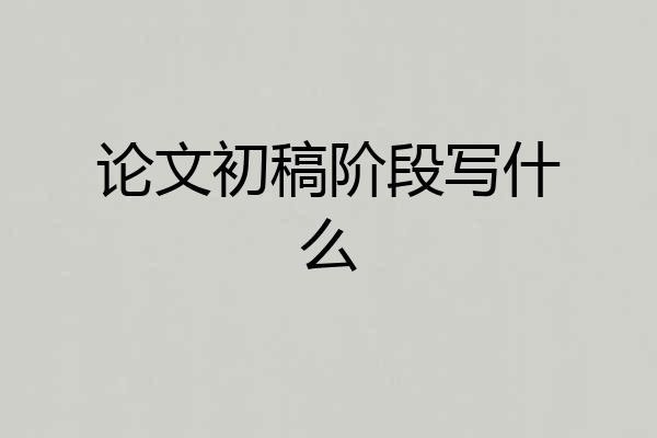 论文初稿阶段写什么