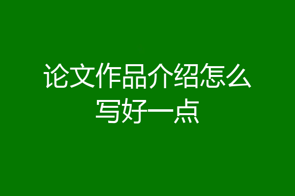 论文作品介绍怎么写好一点