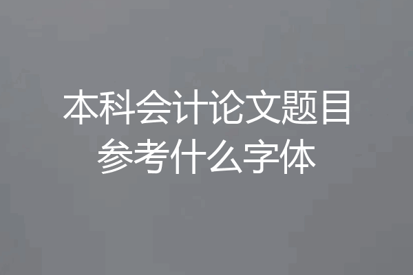 本科会计论文题目参考什么字体