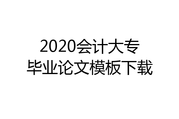 2020会计大专毕业论文模板下载