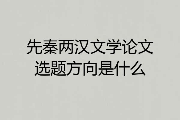 先秦两汉文学论文选题方向是什么