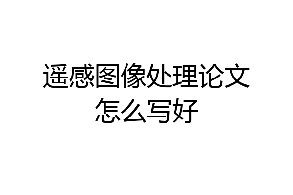 遥感图像处理论文怎么写好