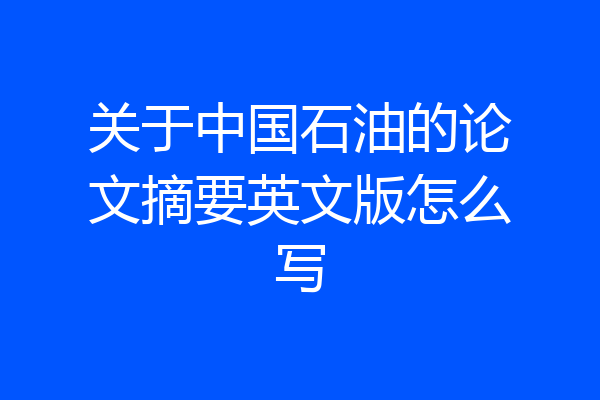 关于中国石油的论文摘要英文版怎么写