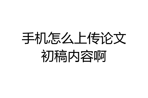 手机怎么上传论文初稿内容啊