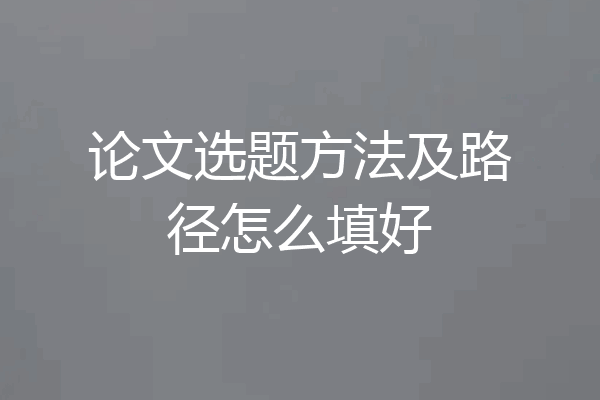 论文选题方法及路径怎么填好