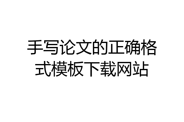 手写论文的正确格式模板下载网站