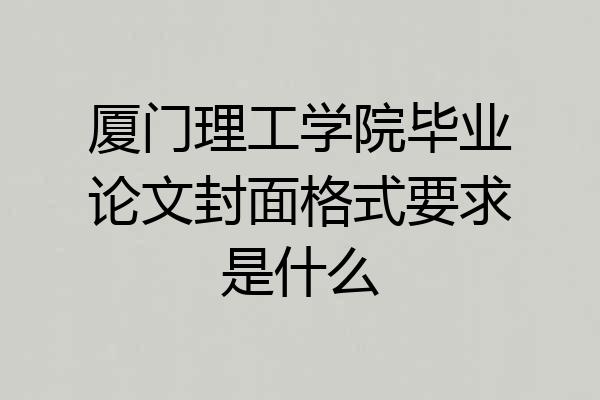 厦门理工学院毕业论文封面格式要求是什么