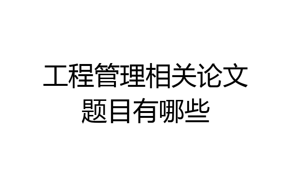 工程管理相关论文题目有哪些
