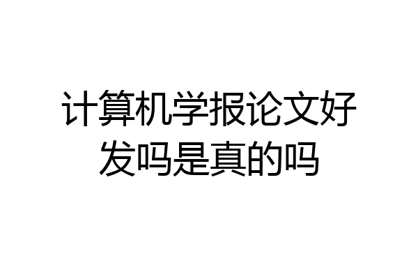 计算机学报论文好发吗是真的吗