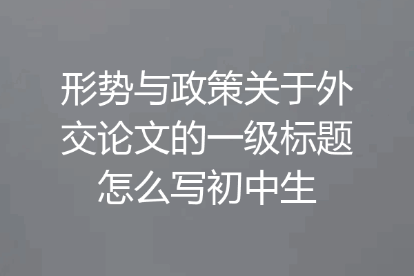 形势与政策关于外交论文的一级标题怎么写初中生