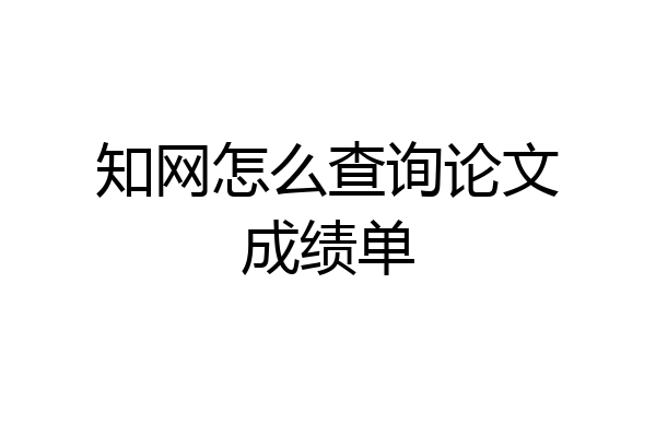 知网怎么查询论文成绩单