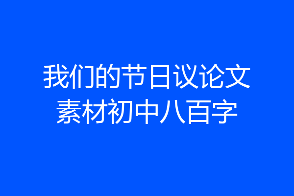 我们的节日议论文素材初中八百字