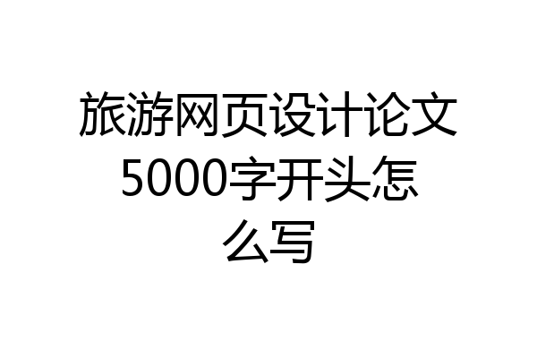 旅游网页设计论文5000字开头怎么写