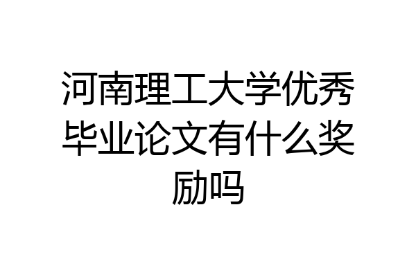 河南理工大学优秀毕业论文有什么奖励吗