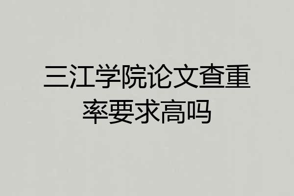 三江学院论文查重率要求高吗