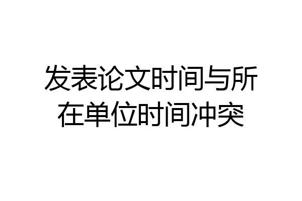 发表论文时间与所在单位时间冲突
