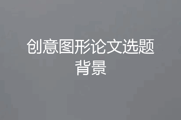 创意图形论文选题背景
