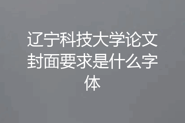 辽宁科技大学论文封面要求是什么字体