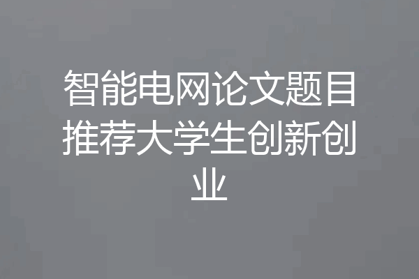 智能电网论文题目推荐大学生创新创业