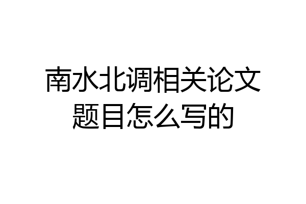 南水北调相关论文题目怎么写的