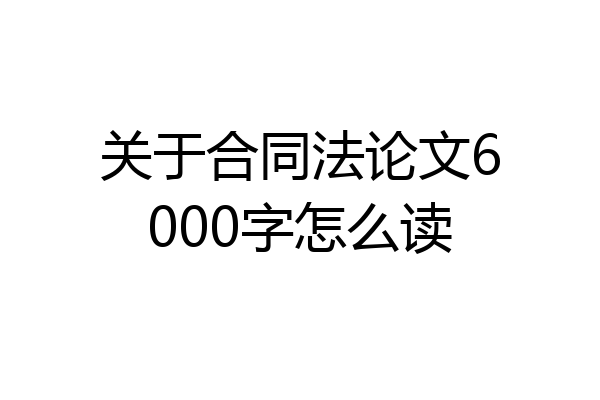 关于合同法论文6000字怎么读
