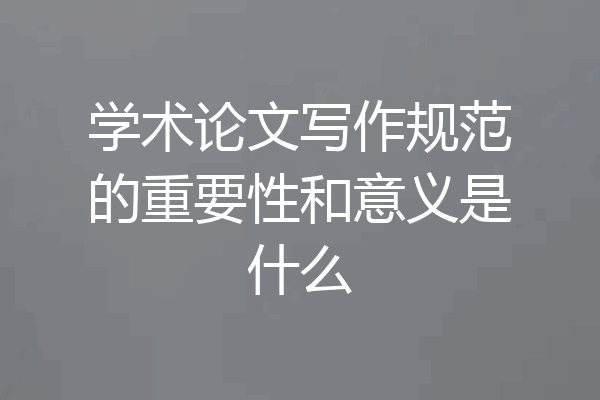 学术论文写作规范的重要性和意义是什么