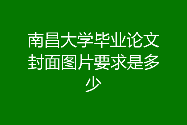 南昌大学毕业论文封面图片要求是多少