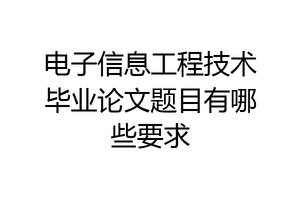 电子信息工程技术毕业论文题目有哪些要求