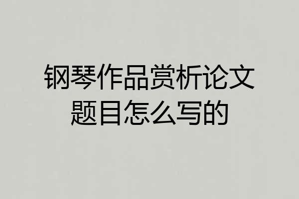 钢琴作品赏析论文题目怎么写的