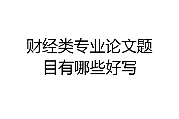 财经类专业论文题目有哪些好写