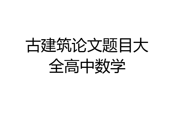 古建筑论文题目大全高中数学