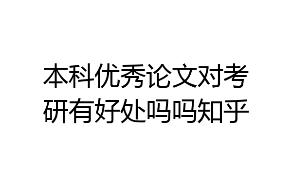 本科优秀论文对考研有好处吗吗知乎