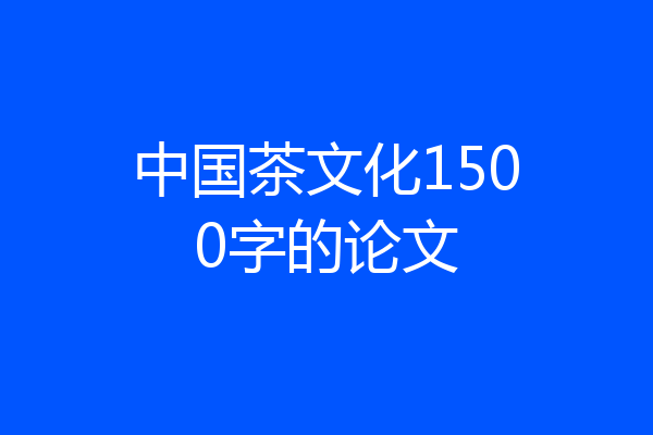 中国茶文化1500字的论文