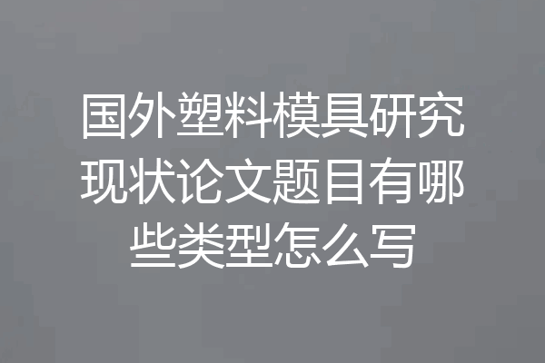 国外塑料模具研究现状论文题目有哪些类型怎么写