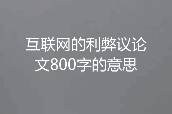 互联网的利弊议论文800字的意思