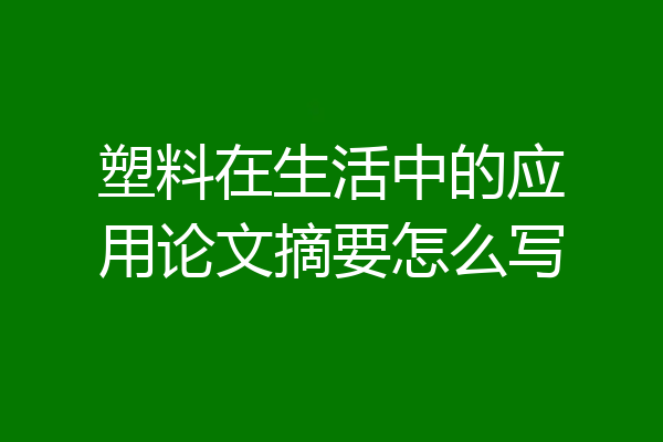 塑料在生活中的应用论文摘要怎么写
