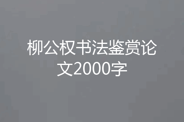 柳公权书法鉴赏论文2000字
