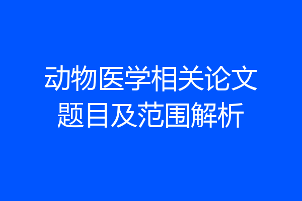 动物医学相关论文题目及范围解析