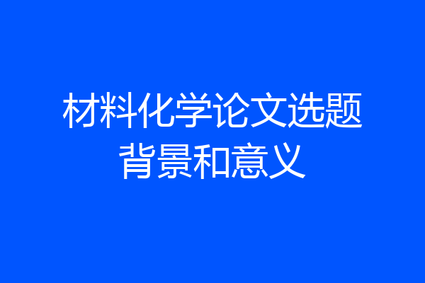 材料化学论文选题背景和意义
