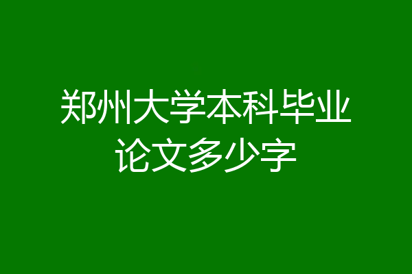 郑州大学本科毕业论文多少字