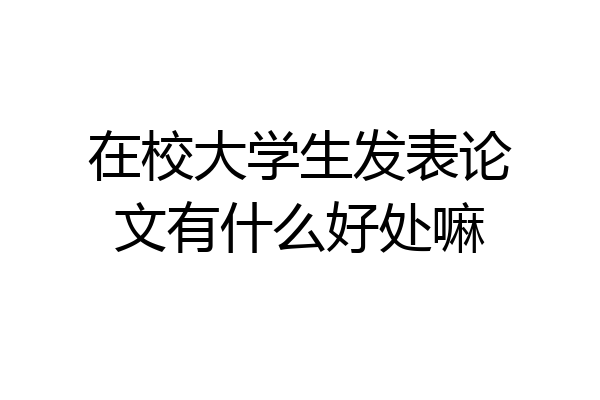 在校大学生发表论文有什么好处嘛