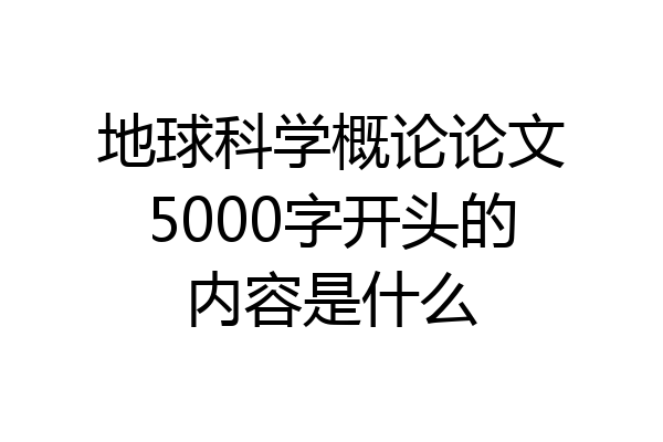 地球科学概论论文5000字开头的内容是什么