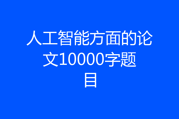 人工智能方面的论文10000字题目