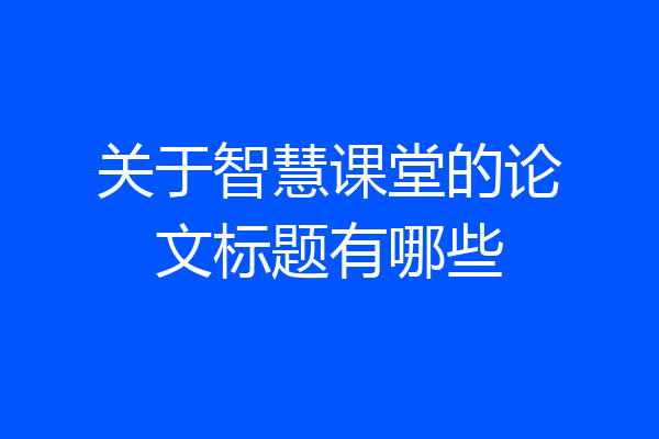 关于智慧课堂的论文标题有哪些