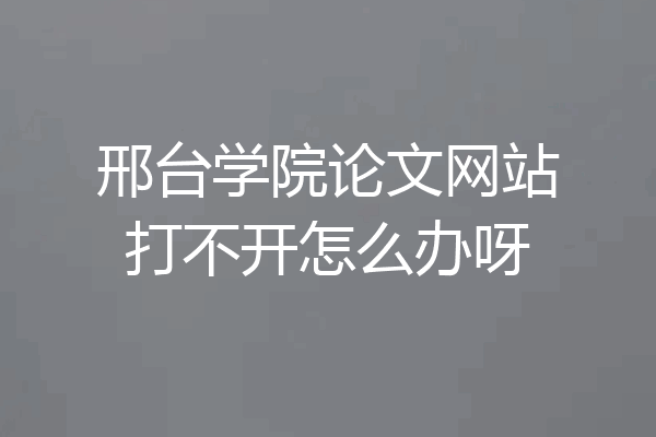 邢台学院论文网站打不开怎么办呀