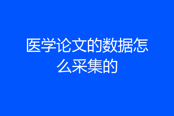 医学论文的数据怎么采集的