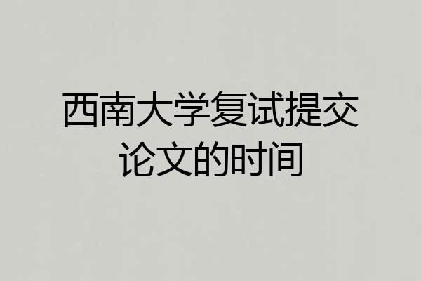 西南大学复试提交论文的时间