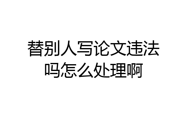 替别人写论文违法吗怎么处理啊
