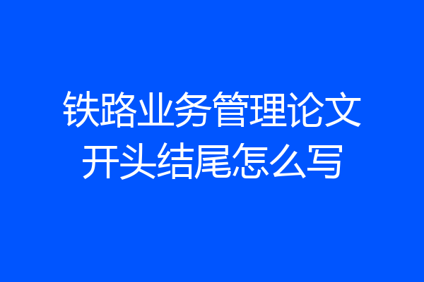 铁路业务管理论文开头结尾怎么写