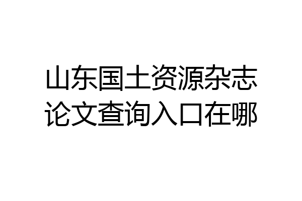 山东国土资源杂志论文查询入口在哪